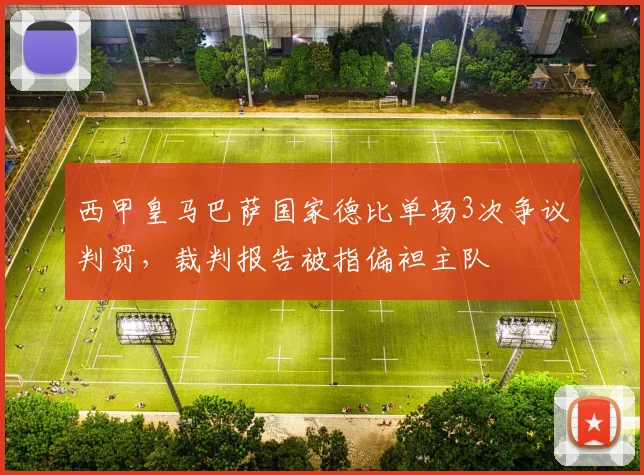 西甲皇马巴萨国家德比单场3次争议判罚，裁判报告被指偏袒主队