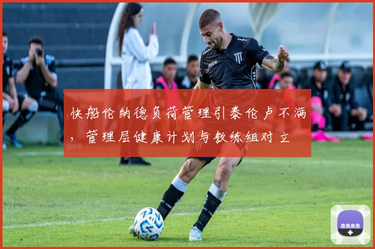 快船伦纳德负荷管理引泰伦卢不满，管理层健康计划与教练组对立